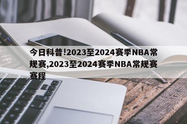今日科普!2023至2024赛季NBA常规赛,2023至2024赛季NBA常规赛赛程
